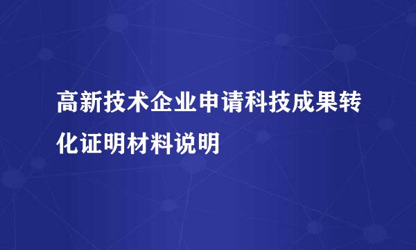 高新技术企业申请科技成果转化证明材料说明