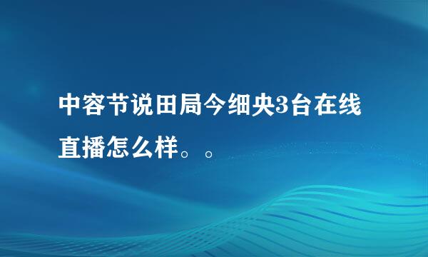 中容节说田局今细央3台在线直播怎么样。。