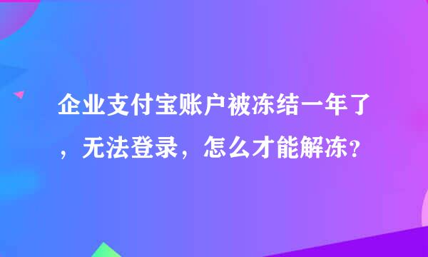 企业支付宝账户被冻结一年了，无法登录，怎么才能解冻？