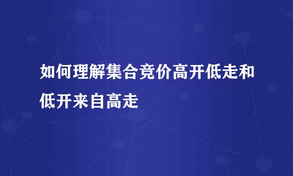 如何理解集合竞价高开低走和低开来自高走