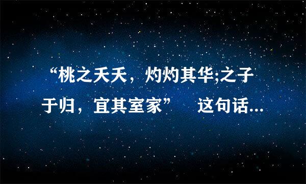 “桃之夭夭，灼灼其华;之子于归，宜其室家” 这句话什么意思