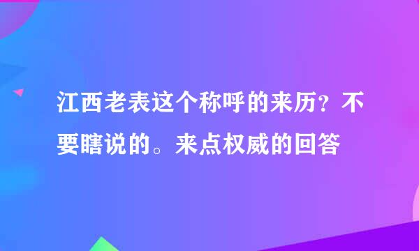 江西老表这个称呼的来历？不要瞎说的。来点权威的回答