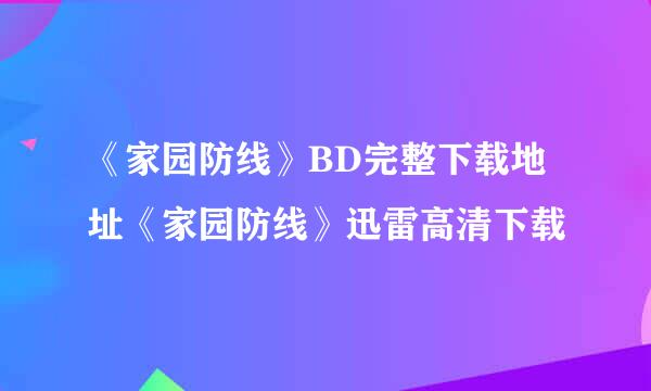 《家园防线》BD完整下载地址《家园防线》迅雷高清下载