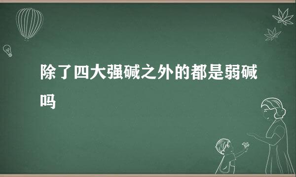 除了四大强碱之外的都是弱碱吗