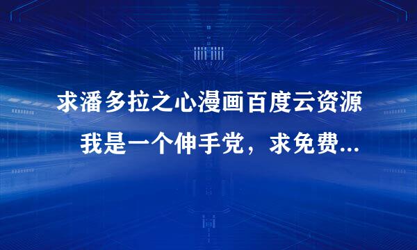 求潘多拉之心漫画百度云资源 我是一个伸手党，求免费 最好不是压缩包