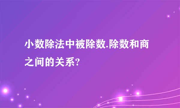 小数除法中被除数.除数和商之间的关系?