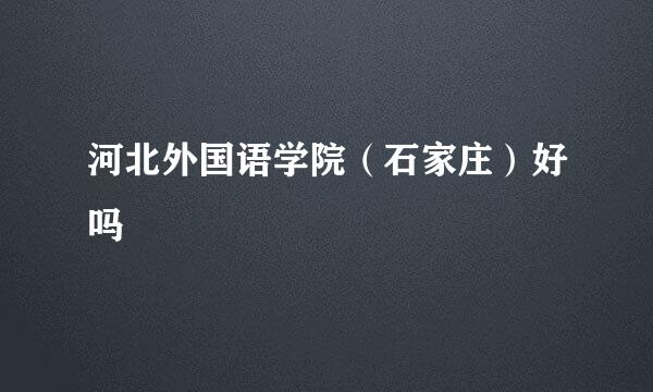 河北外国语学院（石家庄）好吗