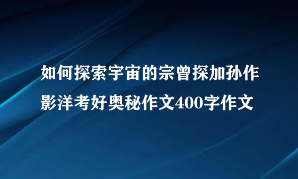 如何探索宇宙的宗曾探加孙作影洋考好奥秘作文400字作文