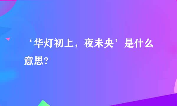 ‘华灯初上，夜未央’是什么意思?