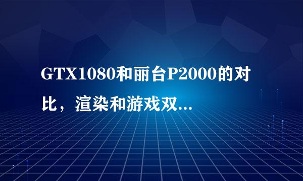 GTX1080和丽台P2000的对比，渲染和游戏双方面阐述