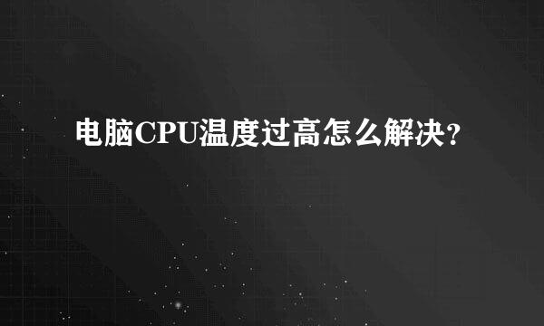 电脑CPU温度过高怎么解决？