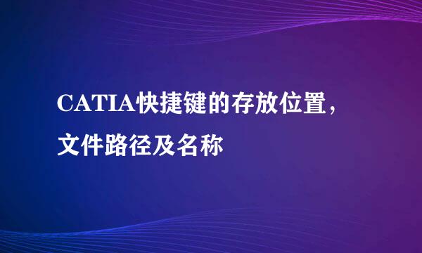 CATIA快捷键的存放位置，文件路径及名称