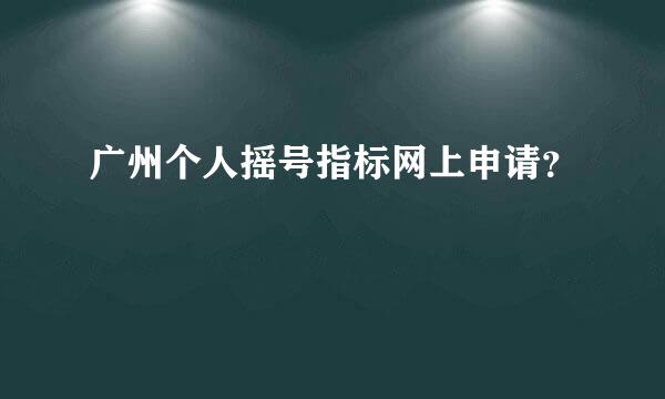 广州个人摇号指标网上申请？