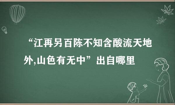 “江再另百陈不知含酸流天地外,山色有无中”出自哪里