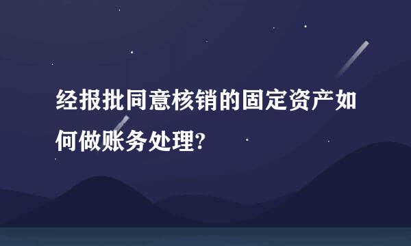 经报批同意核销的固定资产如何做账务处理?