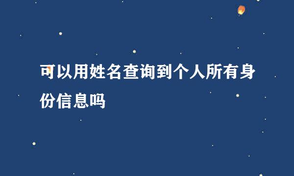 可以用姓名查询到个人所有身份信息吗