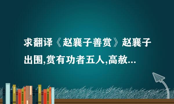 求翻译《赵襄子善赏》赵襄子出围,赏有功者五人,高赦为首.张孟谈曰：“晋阳之中,赦...