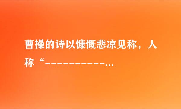 曹操的诗以慷慨悲凉见称，人称“-----------”（诗风）