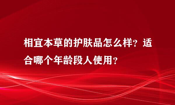 相宜本草的护肤品怎么样？适合哪个年龄段人使用？