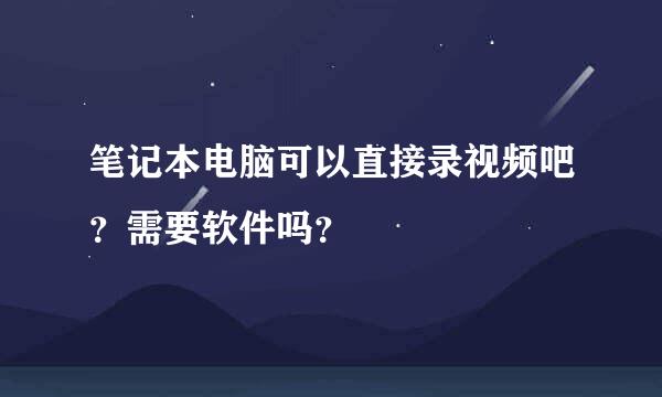 笔记本电脑可以直接录视频吧？需要软件吗？