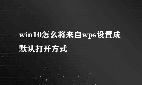 win10怎么将来自wps设置成默认打开方式