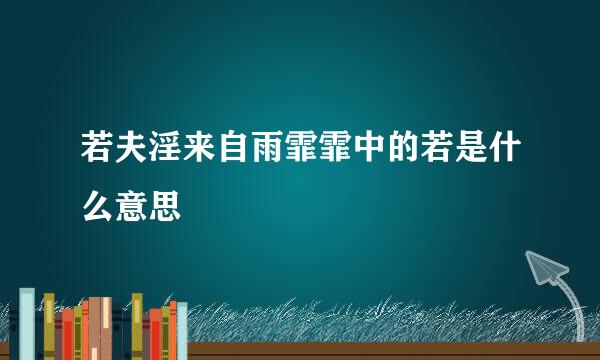 若夫淫来自雨霏霏中的若是什么意思