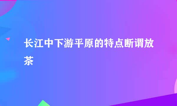 长江中下游平原的特点断谓放茶