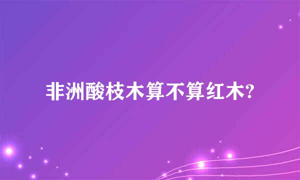 非洲酸枝木算不算红木?