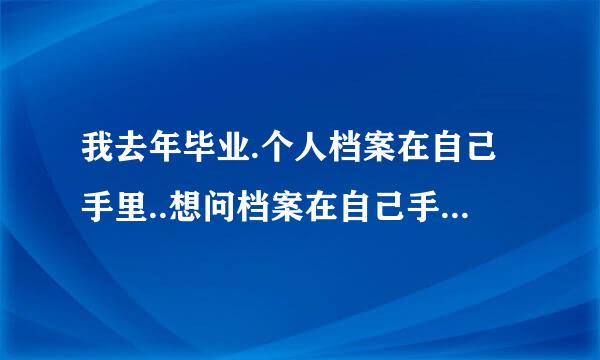 我去年毕业.个人档案在自己手里..想问档案在自己手里放行不行..会不会作废