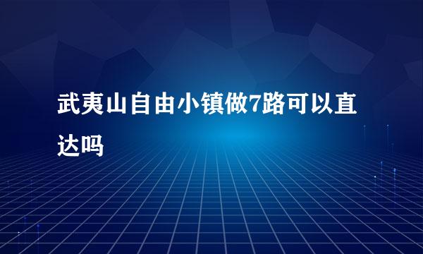 武夷山自由小镇做7路可以直达吗