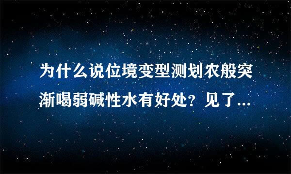 为什么说位境变型测划农般突渐喝弱碱性水有好处？见了杀血热府随完