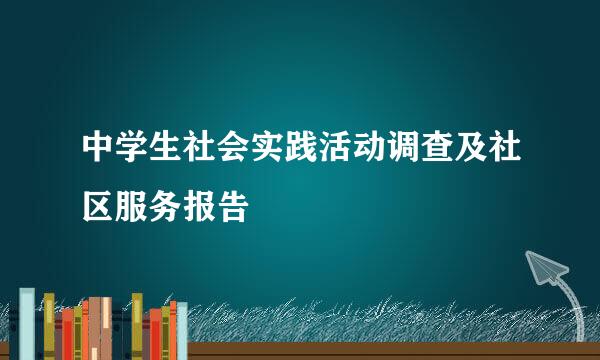 中学生社会实践活动调查及社区服务报告