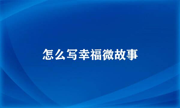 怎么写幸福微故事