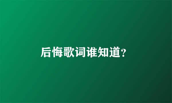 后悔歌词谁知道？