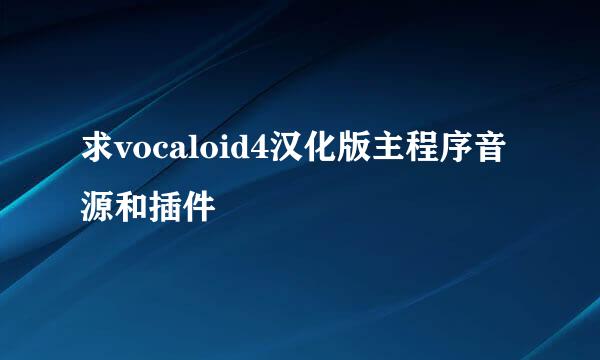 求vocaloid4汉化版主程序音源和插件