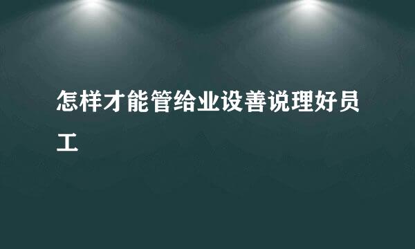 怎样才能管给业设善说理好员工