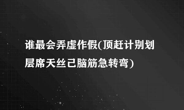 谁最会弄虚作假(顶赶计别划层席天丝己脑筋急转弯)