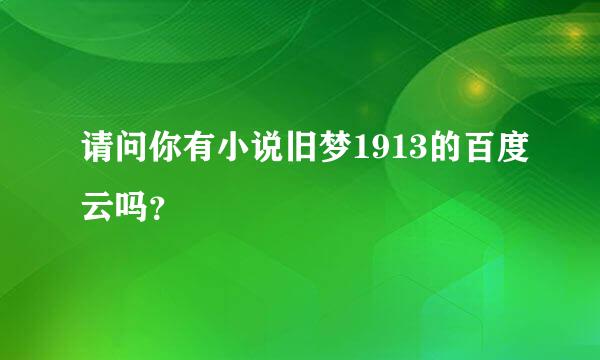 请问你有小说旧梦1913的百度云吗？