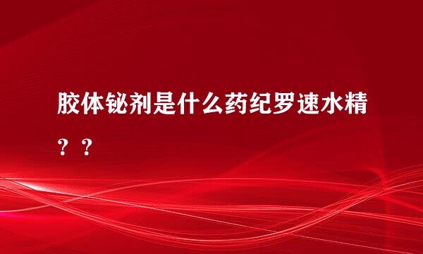 胶体铋剂是什么药纪罗速水精？？