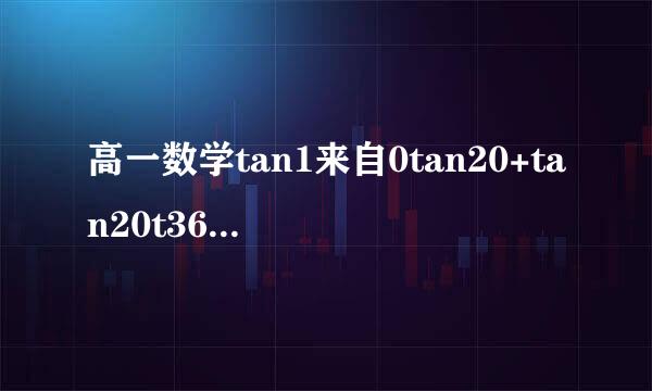 高一数学tan1来自0tan20+tan20t360问答an60+tan60tan10，数字都是度数，求司洋察想议具专值或化简