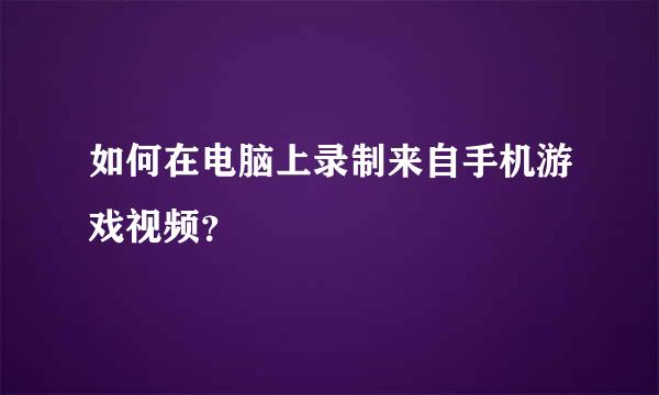 如何在电脑上录制来自手机游戏视频？