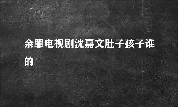 余罪电视剧沈嘉文肚子孩子谁的