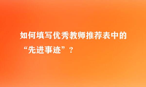 如何填写优秀教师推荐表中的“先进事迹”?