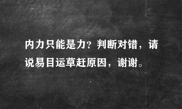 内力只能是力？判断对错，请说易目运草赶原因，谢谢。