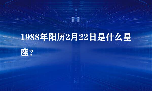 1988年阳历2月22日是什么星座？