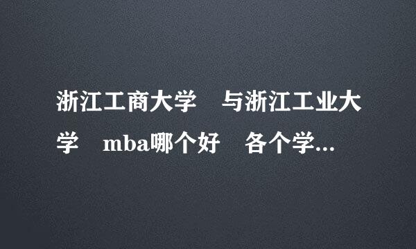 浙江工商大学 与浙江工业大学 mba哪个好 各个学校学费多少？