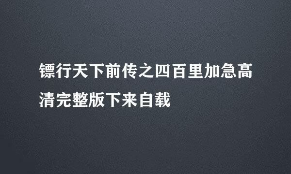 镖行天下前传之四百里加急高清完整版下来自载