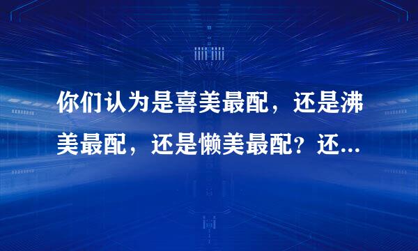 你们认为是喜美最配，还是沸美最配，还是懒美最配？还是“友情最真”？