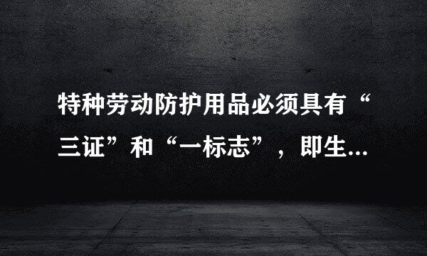 特种劳动防护用品必须具有“三证”和“一标志”，即生产许可证、产品合格证( )和安全标志。