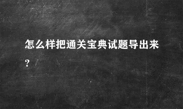 怎么样把通关宝典试题导出来？